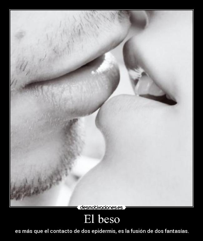 El beso - es más que el contacto de dos epidermis, es la fusión de dos fantasías.