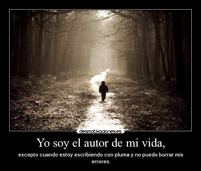 Yo soy el autor de mi vida, - excepto cuando estoy escribiendo con pluma y no puedo borrar mis errores.