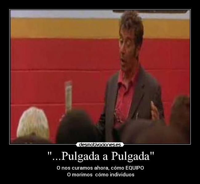 ...Pulgada a Pulgada - O nos curamos ahora, cómo EQUIPO
 O morimos  cómo individuos