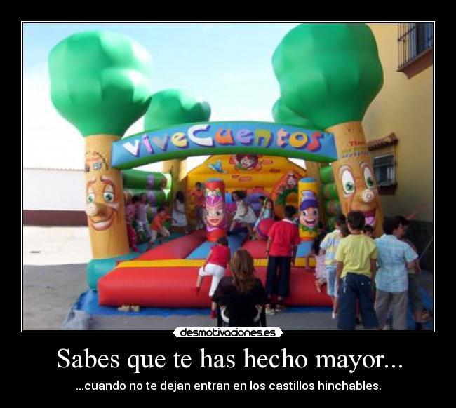 Sabes que te has hecho mayor... - ...cuando no te dejan entran en los castillos hinchables.