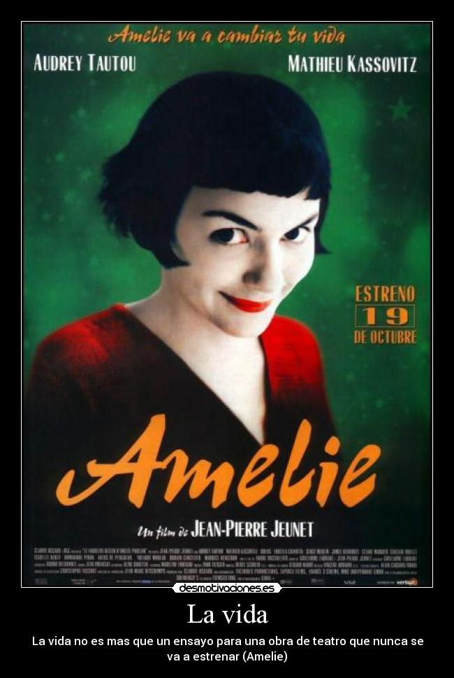 La vida - La vida no es mas que un ensayo para una obra de teatro que nunca se
va a estrenar (Amelie)