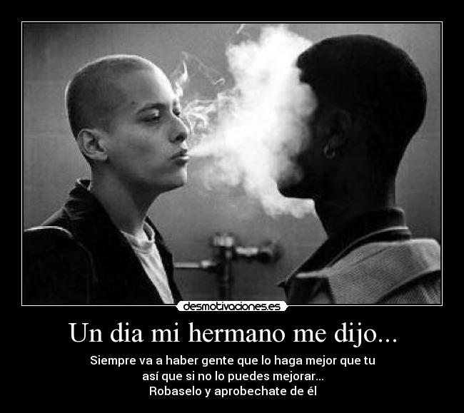 Un dia mi hermano me dijo... - Siempre va a haber gente que lo haga mejor que tu
así que si no lo puedes mejorar...
Robaselo y aprobechate de él