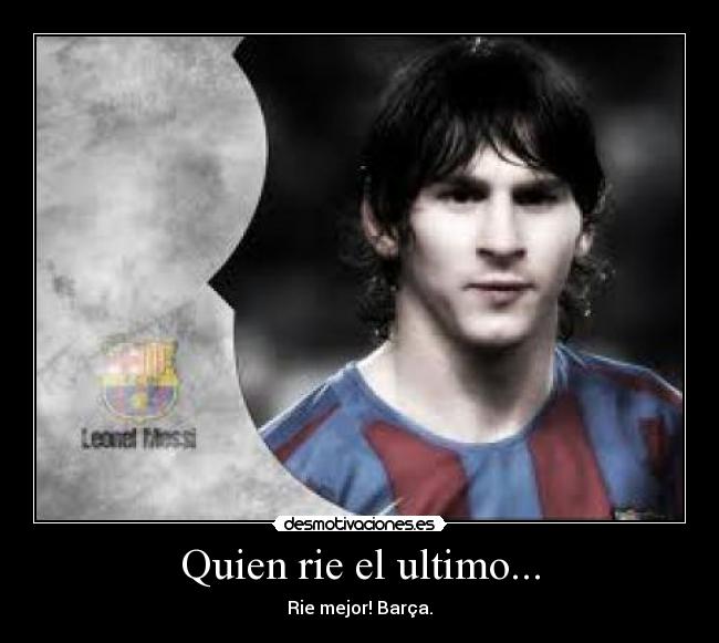 Quien rie el ultimo... - Rie mejor! Barça.♥