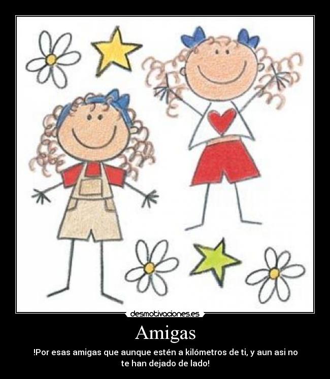 Amigas - !Por esas amigas que aunque estén a kilómetros de ti, y aun asi no
te han dejado de lado!