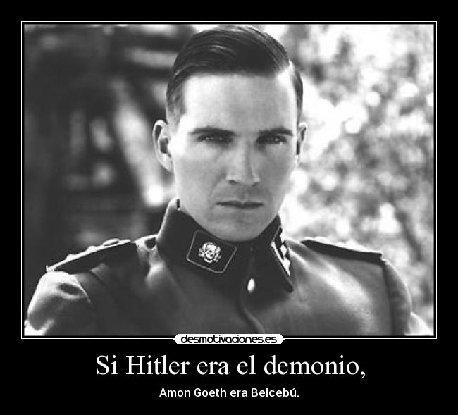 Si Hitler era el demonio, - Amon Goeth era Belcebú.