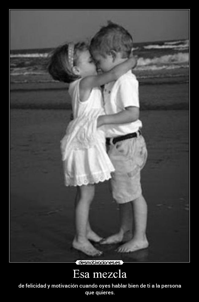 Esa mezcla - de felicidad y motivación cuando oyes hablar bien de ti a la persona que quieres.