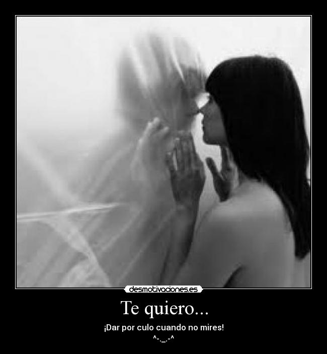 Te quiero... - ¡Dar por culo cuando no mires!
^-._.-^