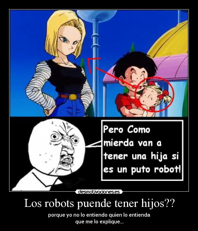 Los robots puende tener hijos?? - porque yo no lo entiendo quien lo entienda
que me lo explique...