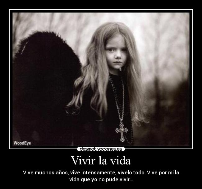 Vivir la vida - Vive muchos años, vive intensamente, vívelo todo. Vive por mi la
vida que yo no pude vivir...