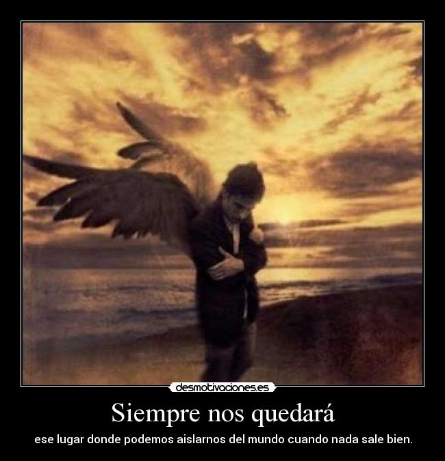 Siempre nos quedará - ese lugar donde podemos aislarnos del mundo cuando nada sale bien.