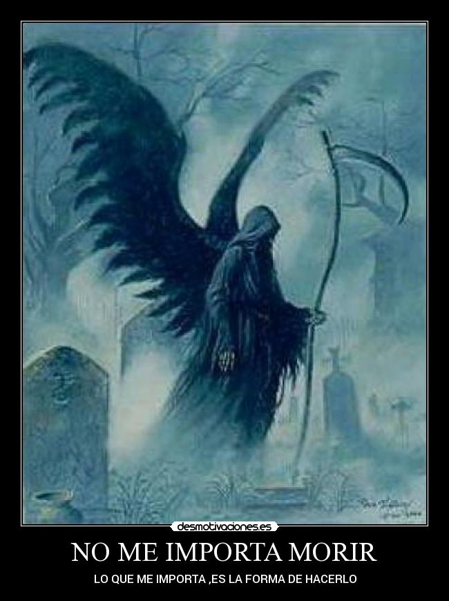 NO ME IMPORTA MORIR - LO QUE ME IMPORTA ,ES LA FORMA DE HACERLO