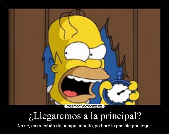 ¿Llegaremos a la principal? - No se, es cuestión de tiempo saberlo, yo haré lo posible por llegar.