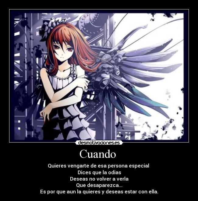 Cuando - Quieres vengarte de esa persona especial
Dices que la odias
Deseas no volver a verla
Que desaparezca...
Es por que aun la quieres y deseas estar con ella.