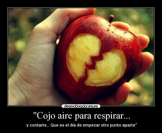 Cojo aire para respirar... -  y contarte... Que es el día de empezar otro punto aparte