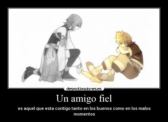 Un amigo fiel - es aquel que esta contigo tanto en los buenos como en los malos momentos