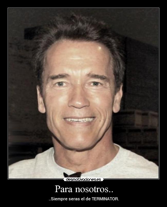 Para nosotros.. - ..Siempre seras el de TERMINATOR.