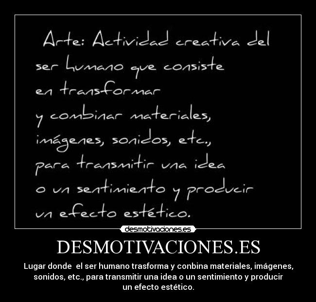 DESMOTIVACIONES.ES - Lugar donde  el ser humano trasforma y conbina materiales, imágenes,
sonidos, etc., para transmitir una idea o un sentimiento y producir
un efecto estético.