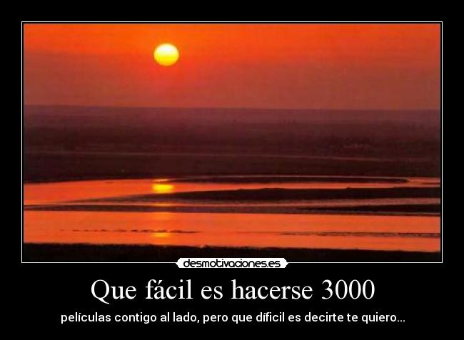 Que fácil es hacerse 3000 - películas contigo al lado, pero que díficil es decirte te quiero...