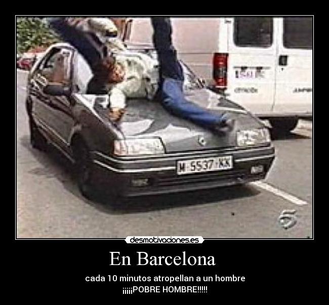 En Barcelona - cada 10 minutos atropellan a un hombre
¡¡¡¡¡POBRE HOMBRE!!!!!