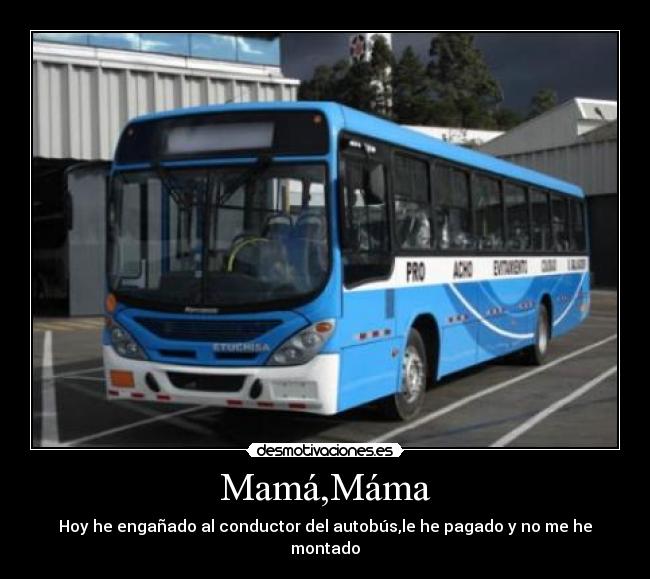 Mamá,Máma - Hoy he engañado al conductor del autobús,le he pagado y no me he montado