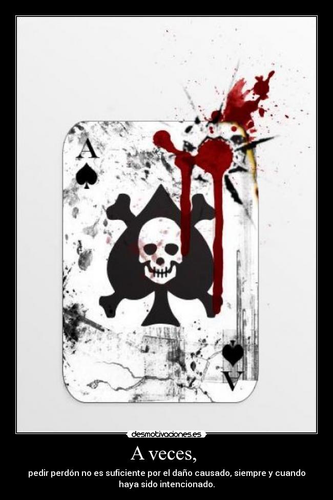 A veces, - pedir perdón no es suficiente por el daño causado, siempre y cuando
haya sido intencionado.