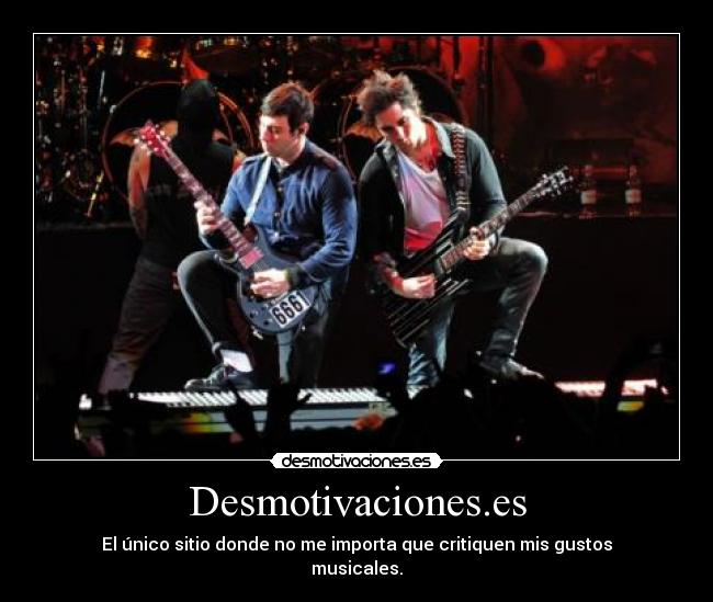 Desmotivaciones.es - El único sitio donde no me importa que critiquen mis gustos
musicales.