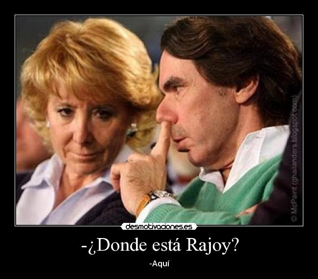 -¿Donde está Rajoy? - -Aquí
