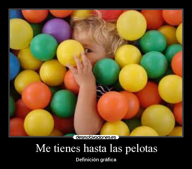 Me tienes hasta las pelotas -