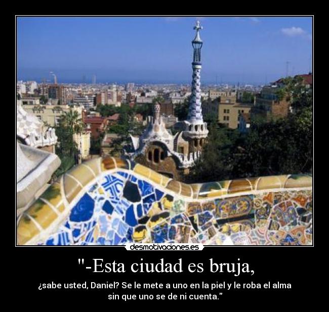 -Esta ciudad es bruja, - ¿sabe usted, Daniel? Se le mete a uno en la piel y le roba el alma
sin que uno se de ni cuenta.
