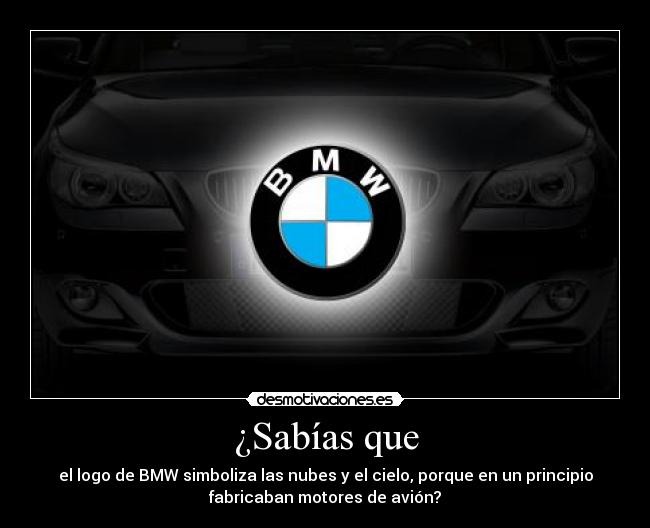 ¿Sabías que - el logo de BMW simboliza las nubes y el cielo, porque en un principio
fabricaban motores de avión?