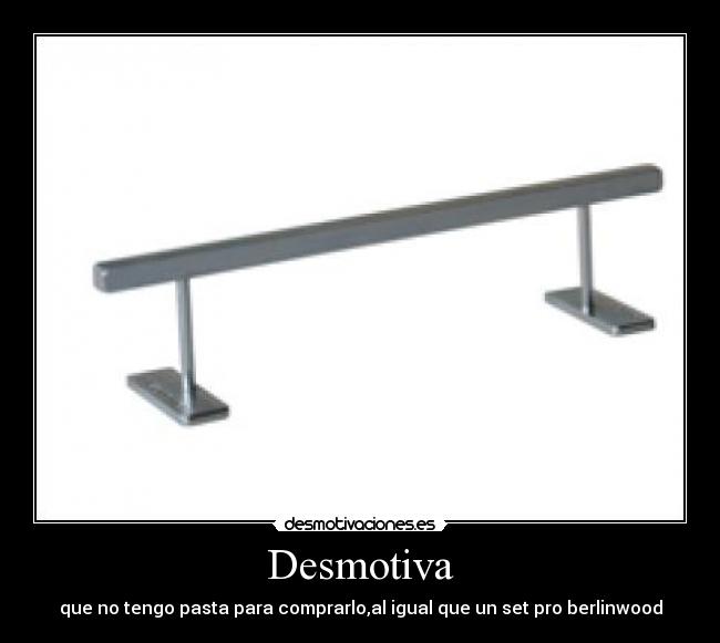 Desmotiva - que no tengo pasta para comprarlo,al igual que un set pro berlinwood