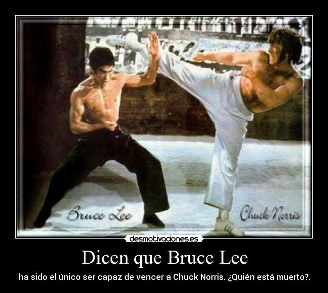 Dicen que Bruce Lee - ha sido el único ser capaz de vencer a Chuck Norris. ¿Quién está muerto?.