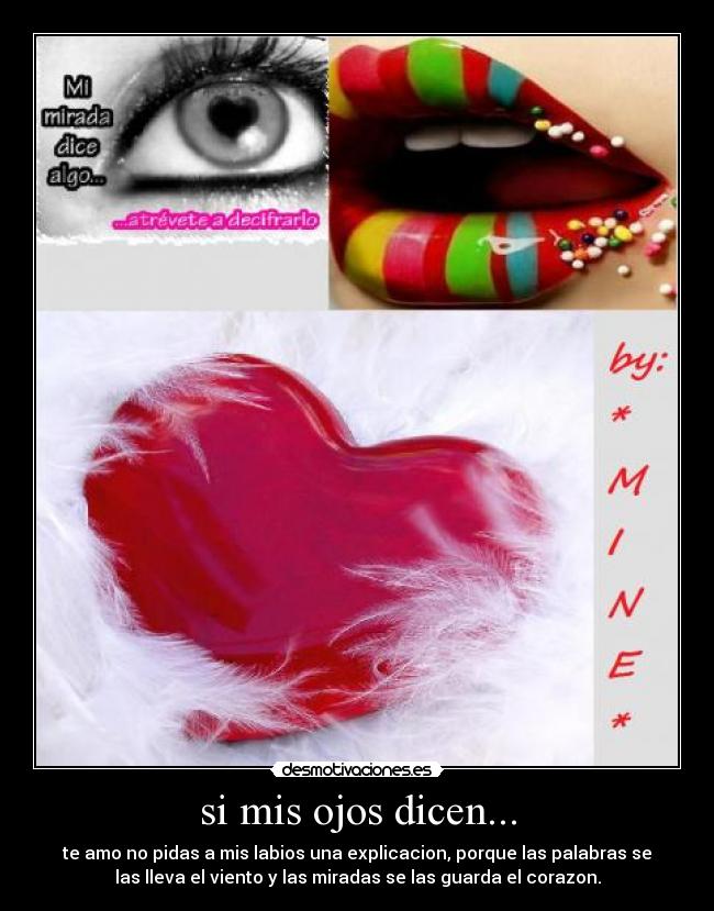 si mis ojos dicen... - te amo no pidas a mis labios una explicacion, porque las palabras se
las lleva el viento y las miradas se las guarda el corazon.