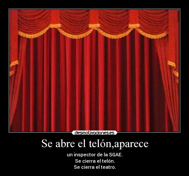 Se abre el telón,aparece - un inspector de la SGAE.
Se cierra el telón.
Se cierra el teatro.