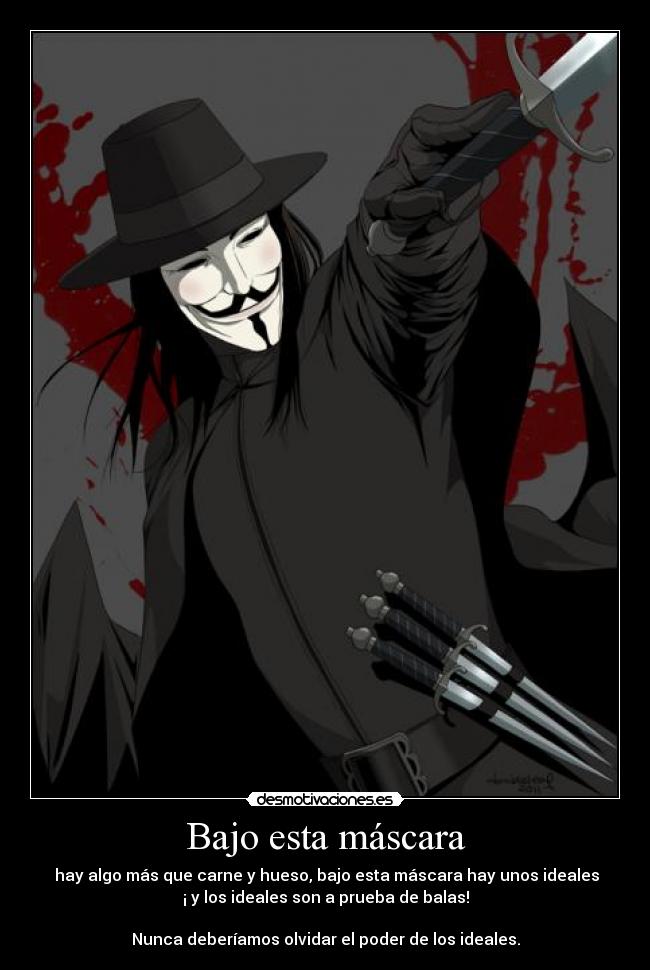 Bajo esta máscara -  hay algo más que carne y hueso, bajo esta máscara hay unos ideales
¡ y los ideales son a prueba de balas!

Nunca deberíamos olvidar el poder de los ideales.