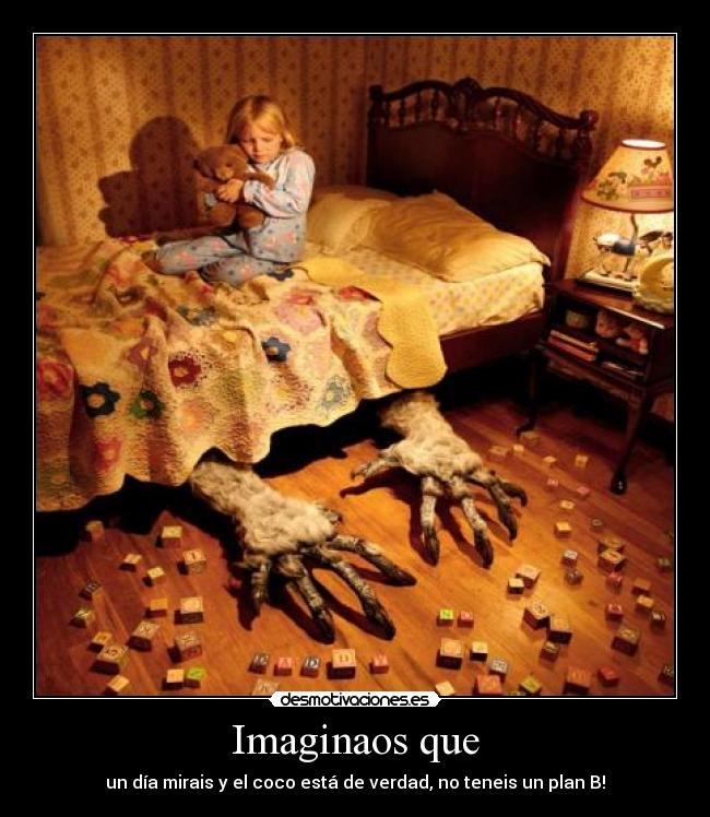 Imaginaos que - un día mirais y el coco está de verdad, no teneis un plan B!