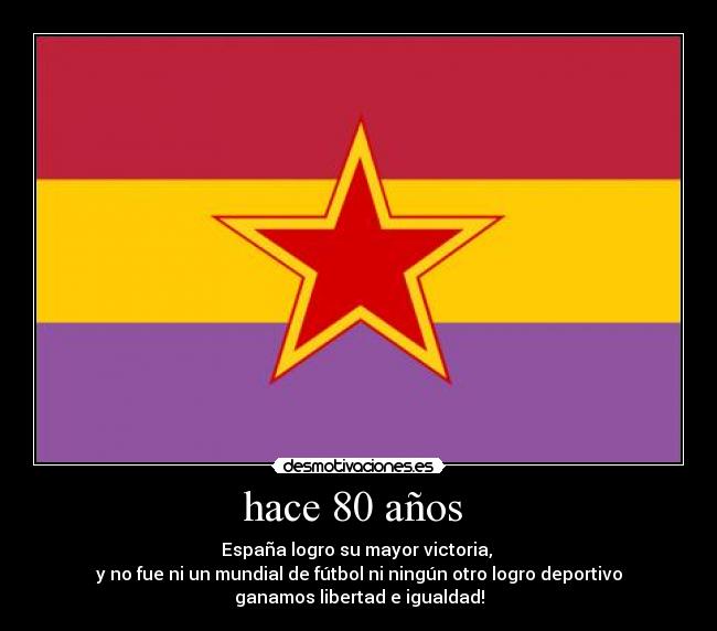 hace 80 años  - España logro su mayor victoria, 
y no fue ni un mundial de fútbol ni ningún otro logro deportivo
ganamos libertad e igualdad!