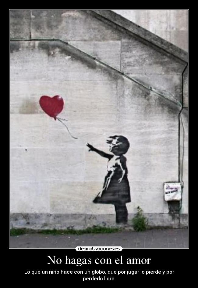 No hagas con el amor - Lo que un niño hace con un globo, que por jugar lo pierde y por perderlo llora.