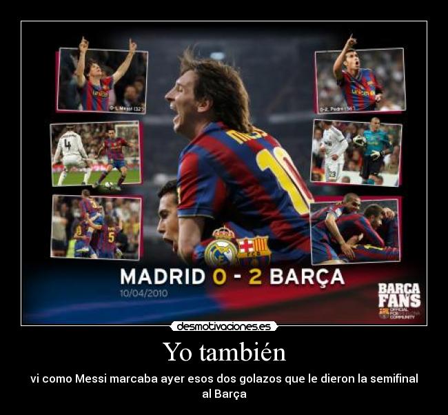 Yo también - vi como Messi marcaba ayer esos dos golazos que le dieron la semifinal al Barça