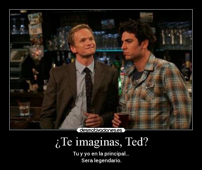 ¿Te imaginas, Ted? -