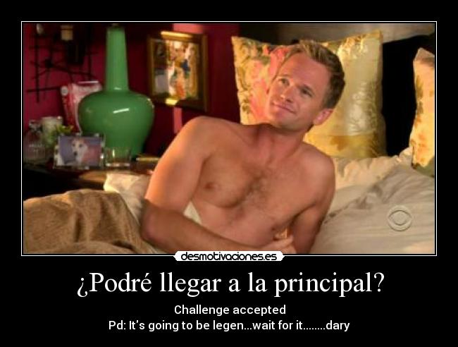 ¿Podré llegar a la principal? - Challenge accepted
Pd: Its going to be legen...wait for it........dary