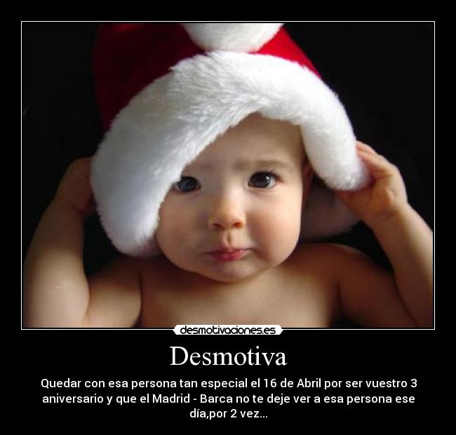 Desmotiva - Quedar con esa persona tan especial el 16 de Abril por ser vuestro 3
aniversario y que el Madrid - Barca no te deje ver a esa persona ese
día,por 2 vez...