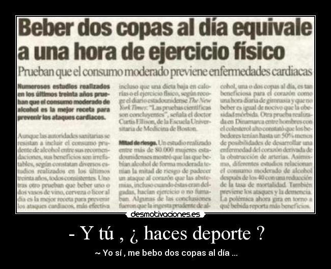 - Y tú , ¿ haces deporte ? - ~ Yo sí , me bebo dos copas al día ...