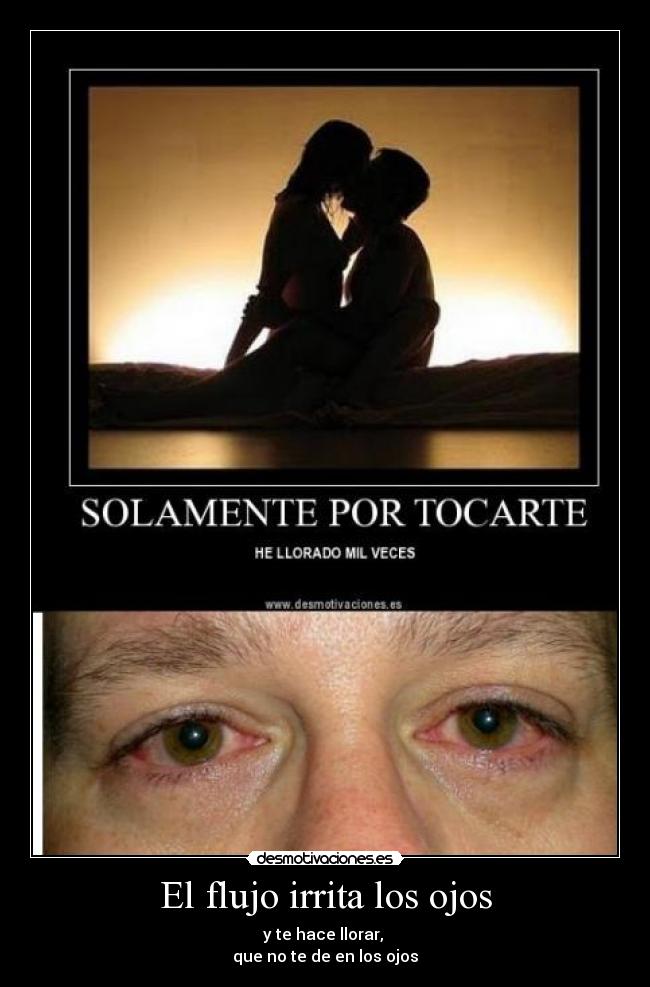 El flujo irrita los ojos - y te hace llorar,
que no te de en los ojos