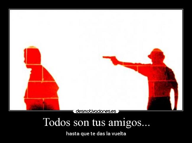 Todos son tus amigos... -