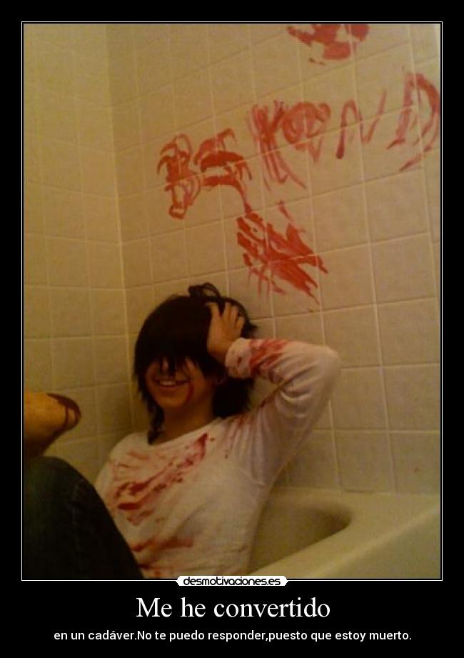 Me he convertido - en un cadáver.No te puedo responder,puesto que estoy muerto.