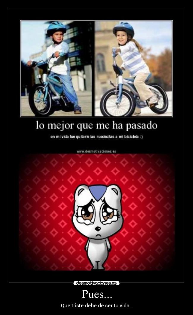 Pues... - Que triste debe de ser tu vida...