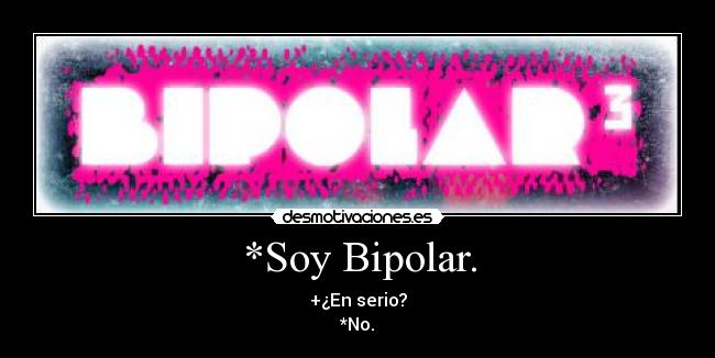 *Soy Bipolar. - +¿En serio?
*No.