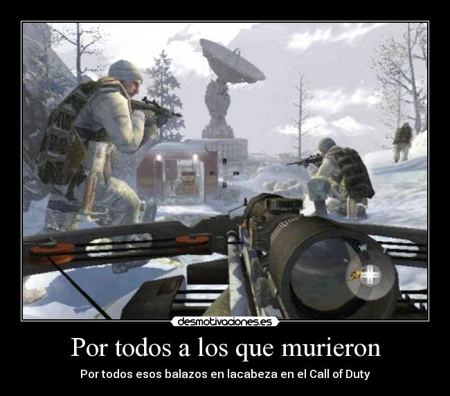 Por todos a los que murieron - Por todos esos balazos en lacabeza en el Call of Duty