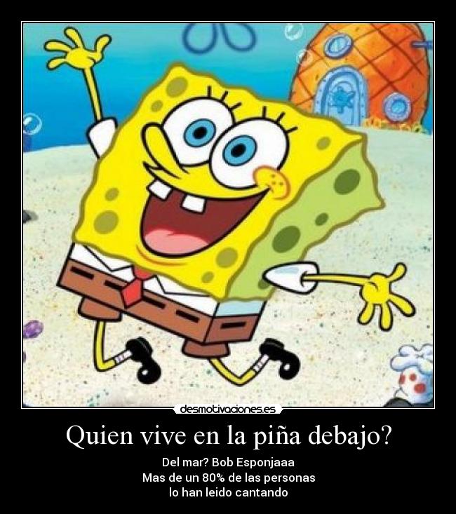 Quien vive en la piña debajo? - Del mar? Bob Esponjaaa
Mas de un 80% de las personas
lo han leido cantando